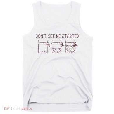 DonT Get Me Started Sourdough Starter Sourdough Mama Tank Top