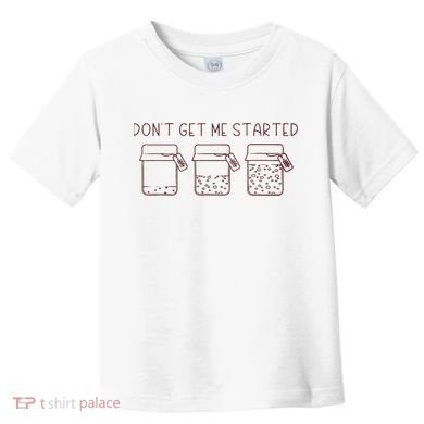 DonT Get Me Started Sourdough Starter Sourdough Mama Toddler T-Shirt
