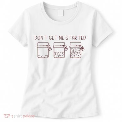 DonT Get Me Started Sourdough Starter Sourdough Mama Women's T-Shirt