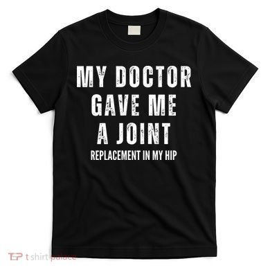 Doctor Gave Me A Joint Hip Replacement Surgery Gag Gift T-Shirt