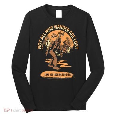 Disc Golf  Not All Who Wander Are Lost Funny Sarcastic Long Sleeve Shirt