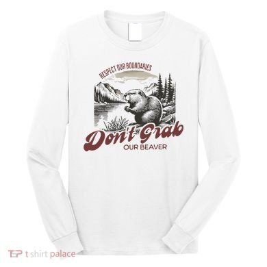 DonT Grab Our Beaver Respect Our Boundaries Long Sleeve Shirt