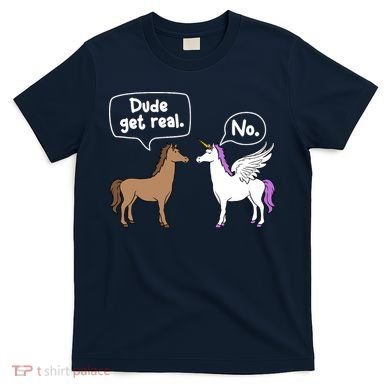 Dude Get Real Mythical Animal Rainbow Unicorn Magical T-Shirt