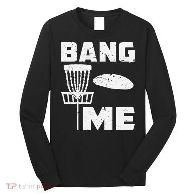 Disc Golfing Shirts Bang Me Funny Disc Golf Long Sleeve Shirt