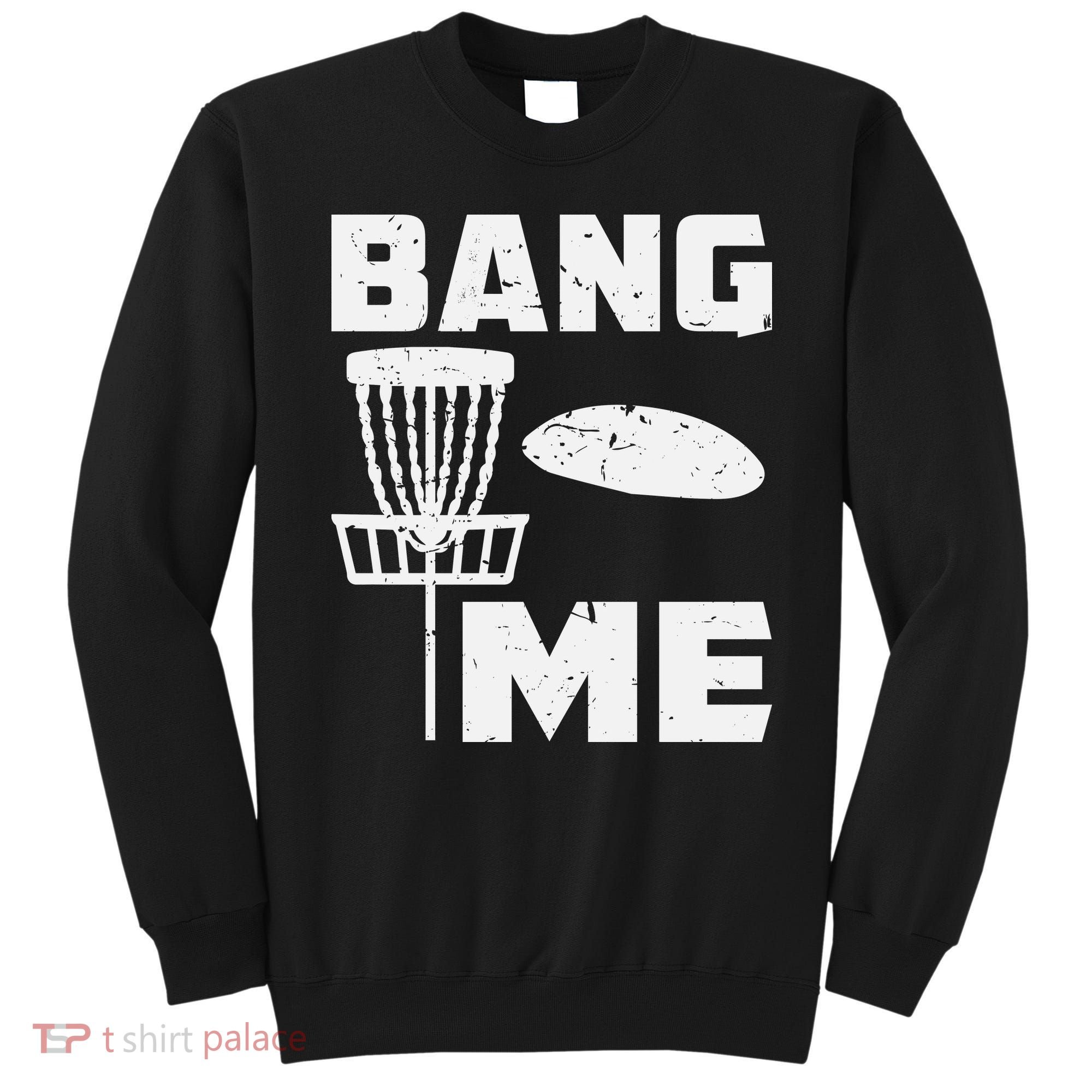 Disc Golfing Shirts Bang Me Funny Disc Golf Sweatshirt