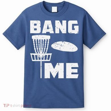 Disc Golfing Shirts Bang Me Funny Disc Golf T-Shirt
