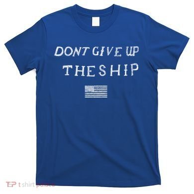 Dont Give Up The Ship Us Flag DonT Patriot Independence Gift T-Shirt