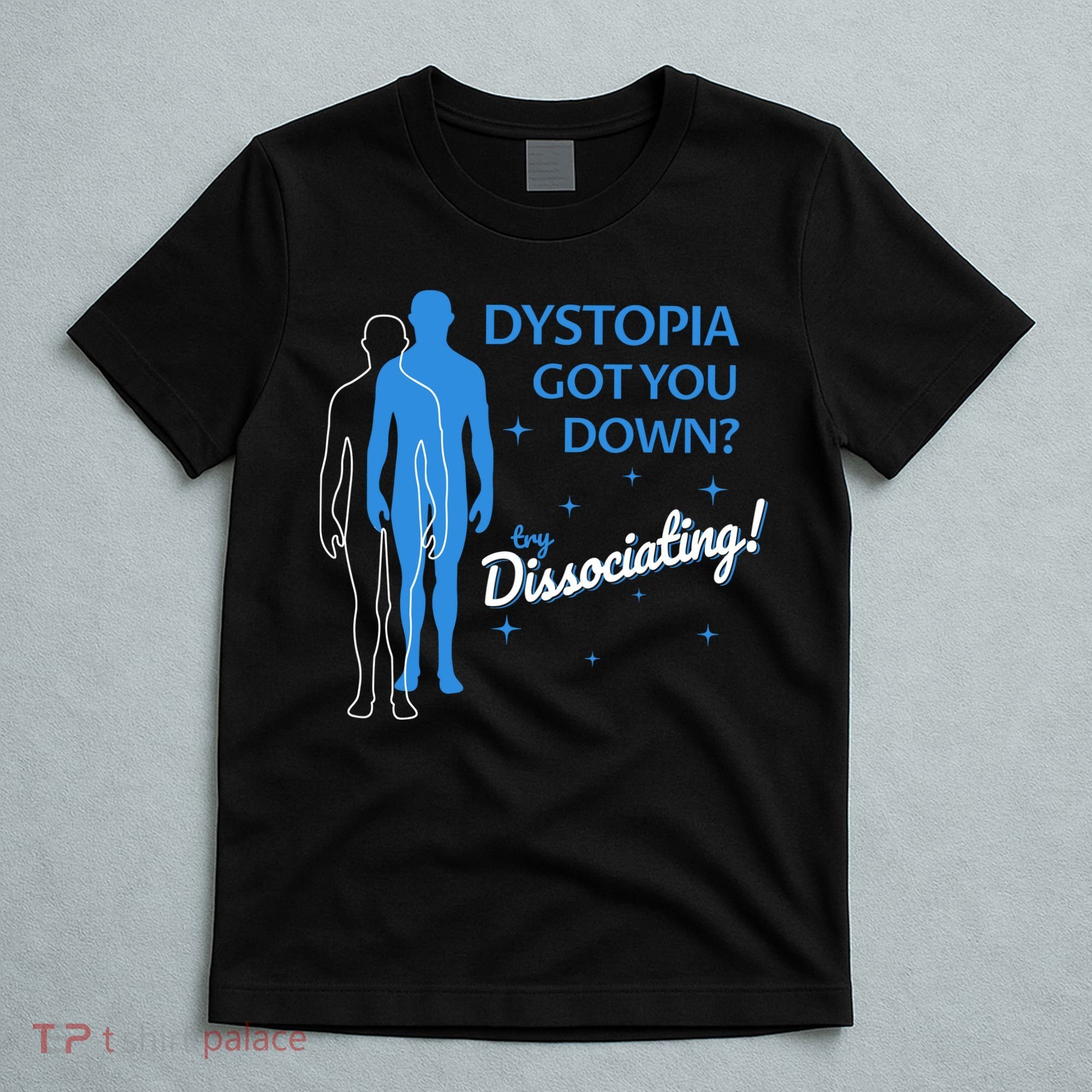 Dystopia Got You Down Try Dissociating T-Shirt