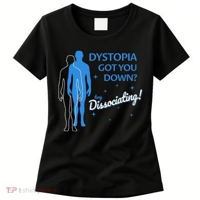 Dystopia Got You Down Try Dissociating Women's T-Shirt