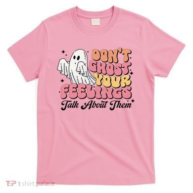 Dont Ghost Your Feelings Talk About Them Halloween T-Shirt