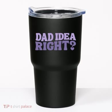 Dad Have A Idea Right Cute Funny Tumbler