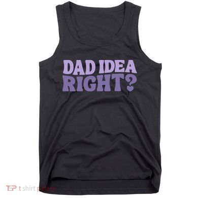 Dad Have A Idea Right Cute Funny Tank Top
