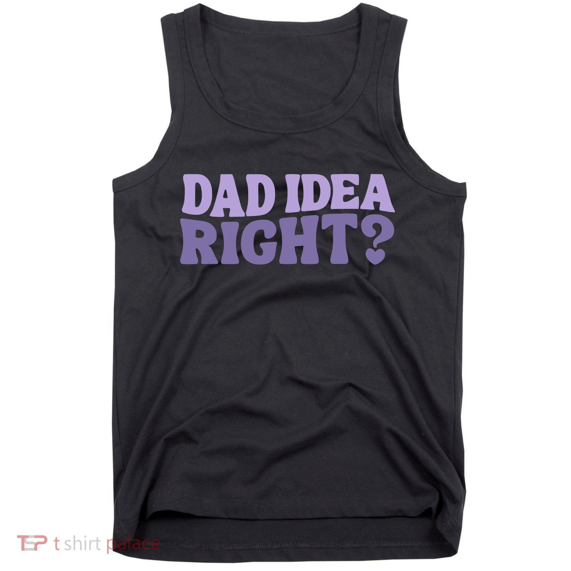 Dad Have A Idea Right Cute Funny Tank Top