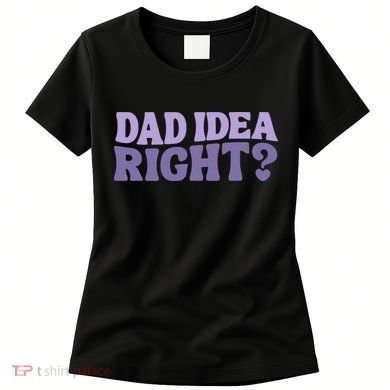 Dad Have A Idea Right Cute Funny Women's T-Shirt