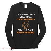 DonT Have Ducks In A Row I Have Squirrels Everywhere Funny Long Sleeve Shirt thumb 0