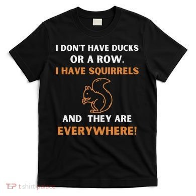 DonT Have Ducks In A Row I Have Squirrels Everywhere Funny T-Shirt