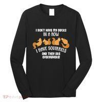 Dont Have Ducks In A Row I Have Squirrels Everywhere Long Sleeve Shirt thumb 0