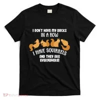 Dont Have Ducks In A Row I Have Squirrels Everywhere T-Shirt thumb 0