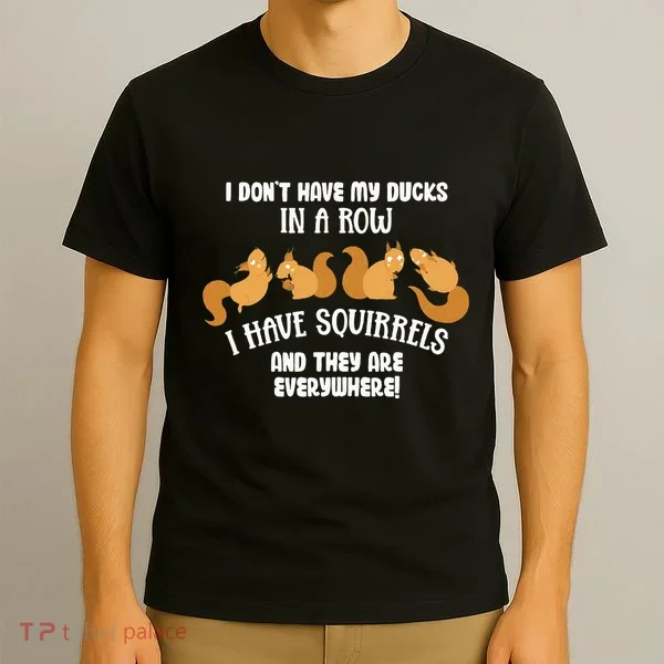 Dont Have Ducks In A Row I Have Squirrels Everywhere T-Shirt