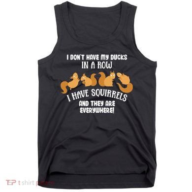 Dont Have Ducks In A Row I Have Squirrels Everywhere Tank Top
