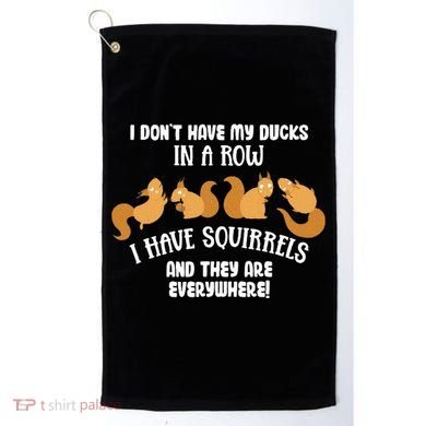 Dont Have Ducks In A Row I Have Squirrels Everywhere Golf Towel
