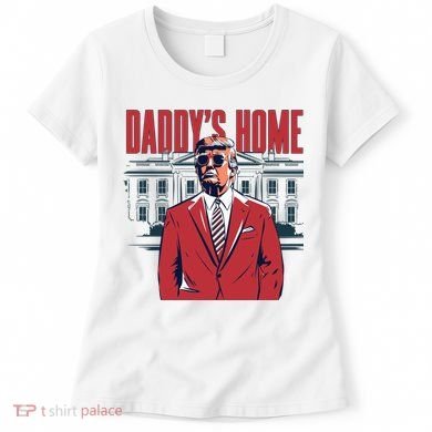DaddyS Home Donald Trump 47th President Women's T-Shirt