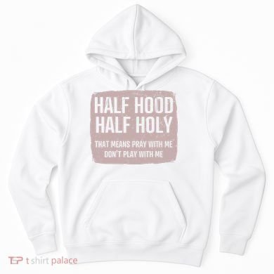 Distressed Half Hood Half Holy That Mean Pray With DonT Play With Me Hoodie