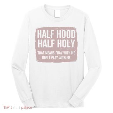 Distressed Half Hood Half Holy That Mean Pray With DonT Play With Me Long Sleeve Shirt