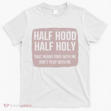 Distressed Half Hood Half Holy That Mean Pray With DonT Play With Me T-Shirt