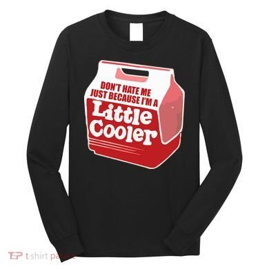 Don&39;T Hate Me Just Because I&39;M A Little Cooler Long Sleeve Shirt