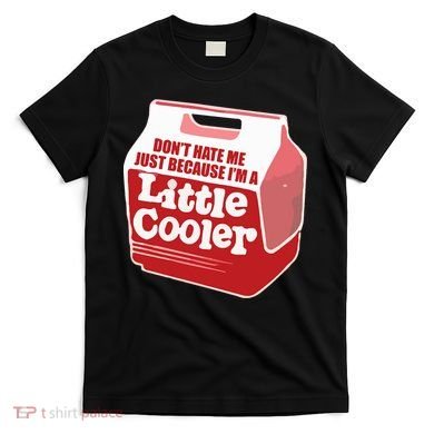 Don&39;T Hate Me Just Because I&39;M A Little Cooler T-Shirt