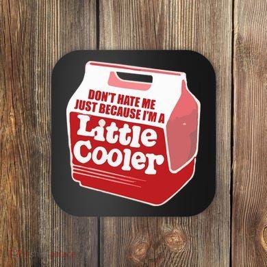 Don&39;T Hate Me Just Because I&39;M A Little Cooler Coaster