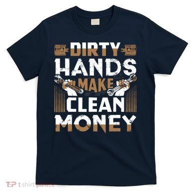 Dirty Hands Make Clean Money Funny Mechanic Gift T-Shirt