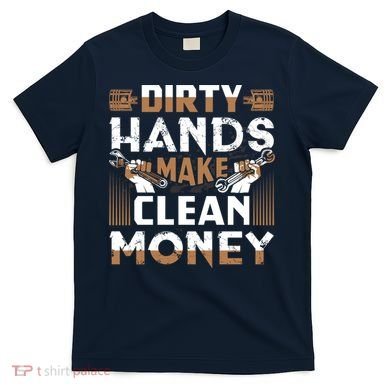 Dirty Hands Make Clean Money Funny Mechanic Gift T-Shirt