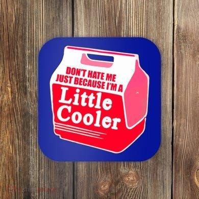 Don't Hate Me Because I'm A Little Cooler Coaster