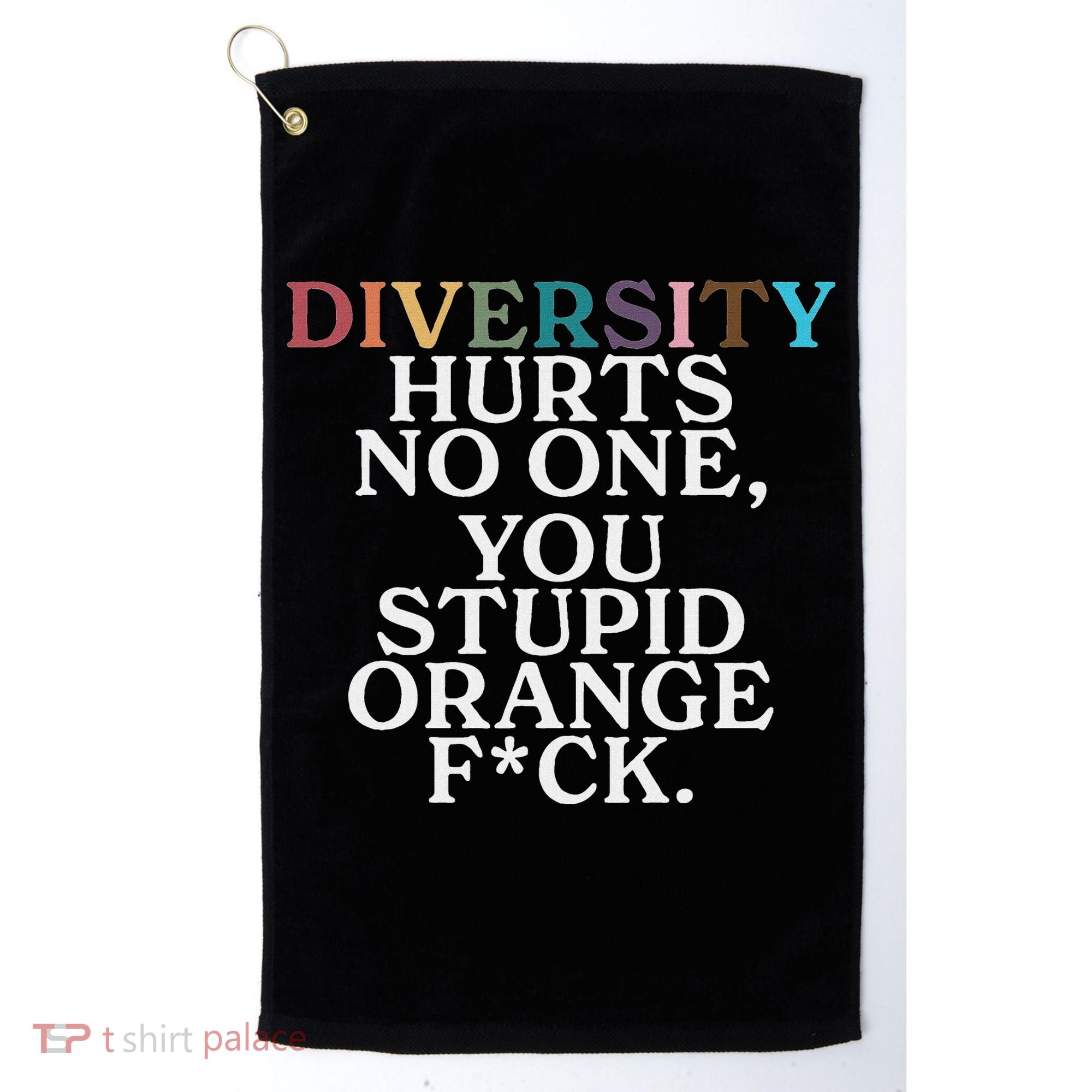 Diversity Hurts No One You Stupid Orange Fuck Golf Towel