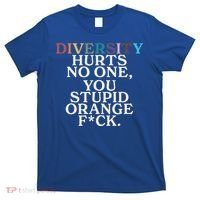 Diversity Hurts No One You Stupid Orange Fuck T-Shirt thumb 0