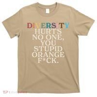 Diversity Hurts No One You Stupid Orange Fck Funny Slogan T-Shirt thumb 0