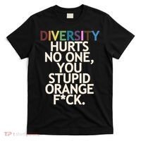 Diversity Hurts No One You Stupid Orange Fck Funny Slogan T-Shirt thumb 0