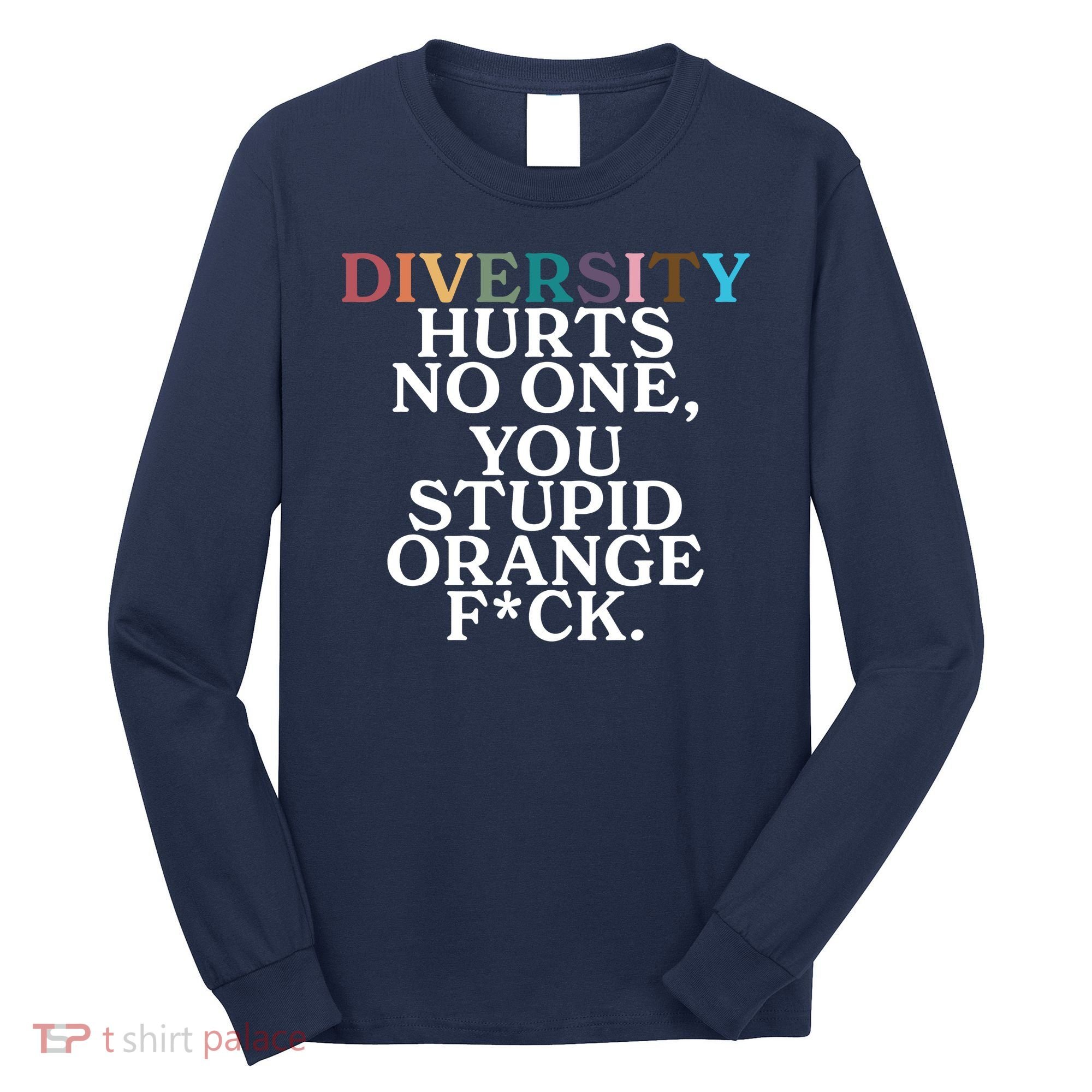 Diversity Hurts No One You Stupid Orange Fck Long Sleeve Shirt