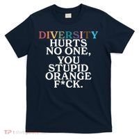 Diversity Hurts No One You Stupid Orange Fck T-Shirt thumb 0