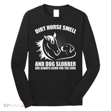 Dirt Horse Smell And Dog Slobber Horse Lover Long Sleeve Shirt