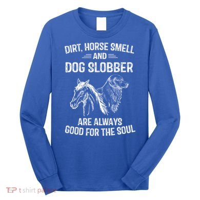 Dirt Horse Smell And Dog Slobber Funny Gift Unique Meaningful Gift Long Sleeve Shirt