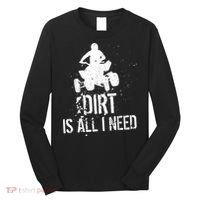 Dirt Is All I Need ATV Off Roading 4Wheeler Quad Biker Long Sleeve Shirt thumb 0