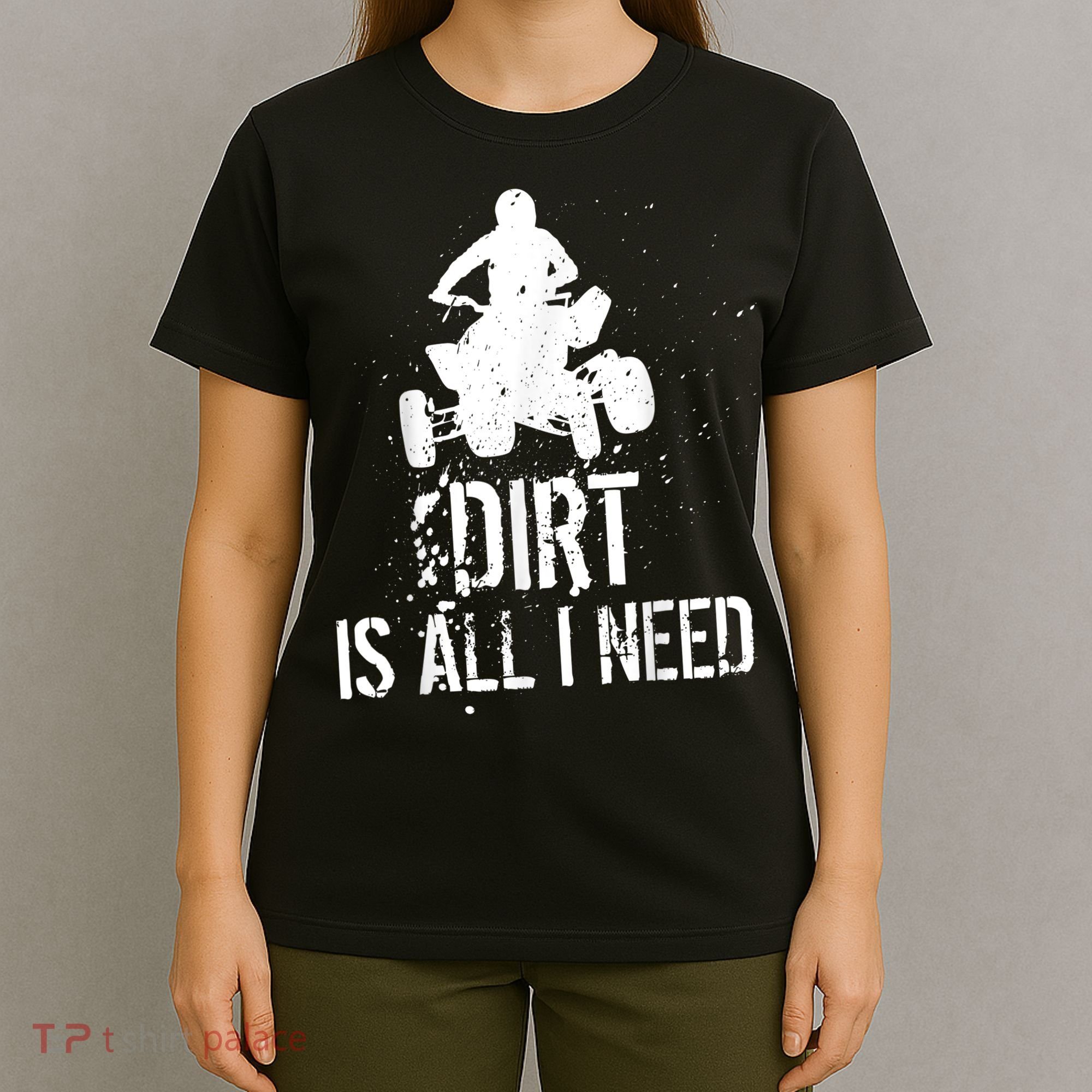 Dirt Is All I Need ATV Off Roading 4Wheeler Quad Biker T-Shirt