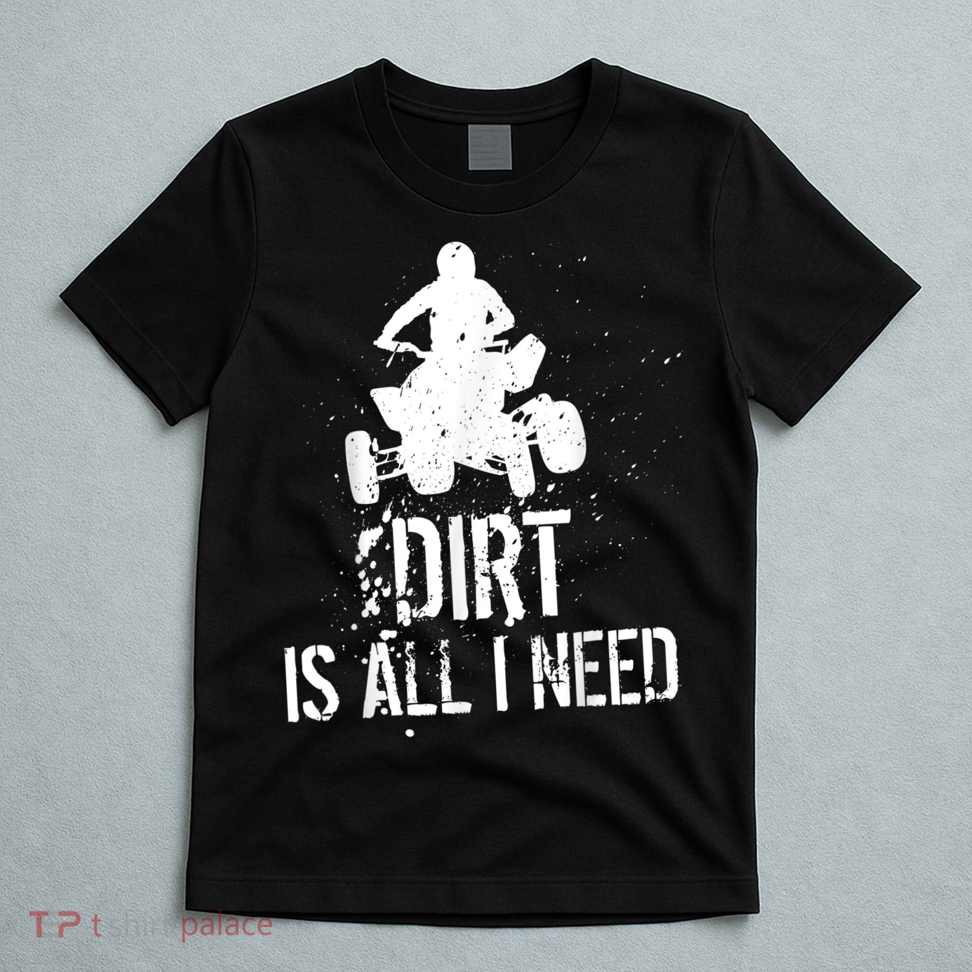 Dirt Is All I Need ATV Off Roading 4Wheeler Quad Biker T-Shirt