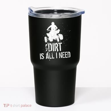 Dirt Is All I Need ATV Off Roading 4Wheeler Quad Biker Tumbler