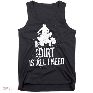 Dirt Is All I Need ATV Off Roading 4Wheeler Quad Biker Tank Top