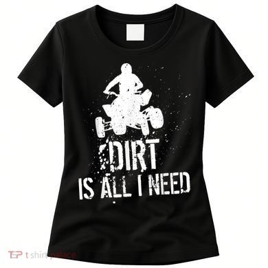 Dirt Is All I Need ATV Off Roading 4Wheeler Quad Biker Women's T-Shirt