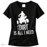 Dirt Is All I Need ATV Off Roading 4Wheeler Quad Biker Women's T-Shirt thumb 0
